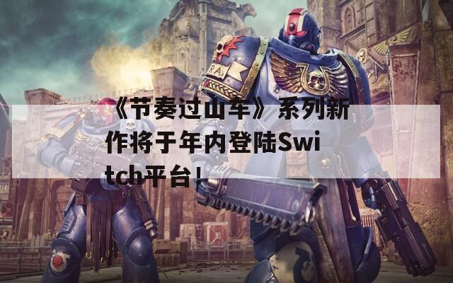 《节奏过山车》系列新作将于年内登陆Switch平台！