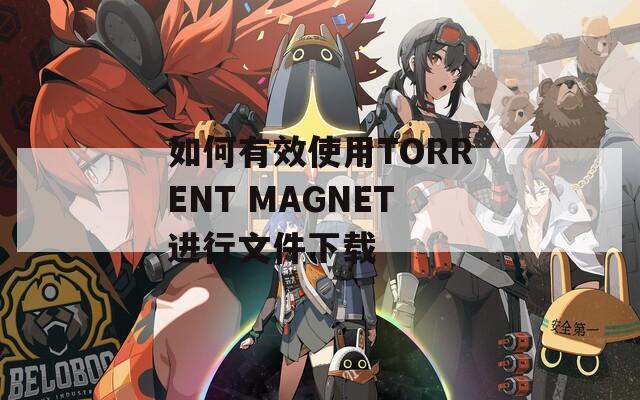 如何有效使用TORRENT MAGNET进行文件下载