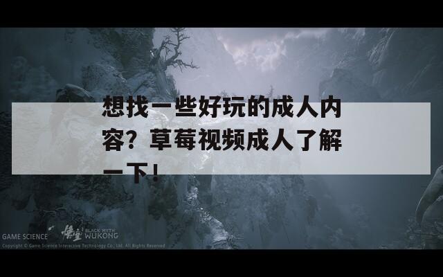 想找一些好玩的成人内容？草莓视频成人了解一下！