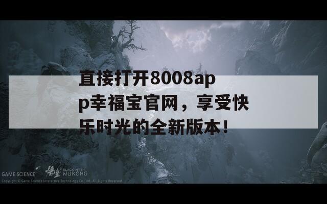 直接打开8008app幸福宝官网，享受快乐时光的全新版本！