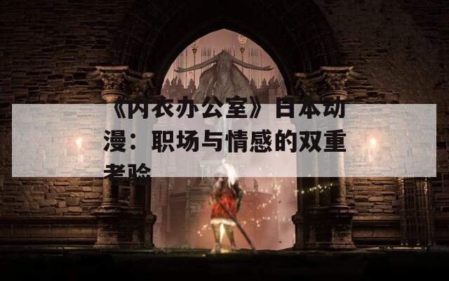 《内衣办公室》日本动漫：职场与情感的双重考验