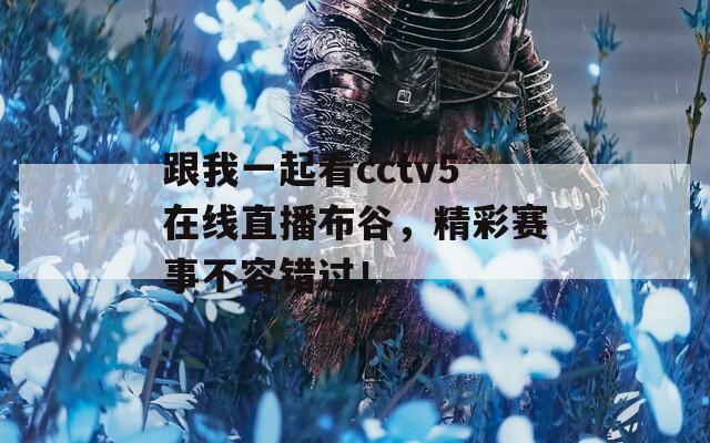 跟我一起看cctv5在线直播布谷，精彩赛事不容错过！