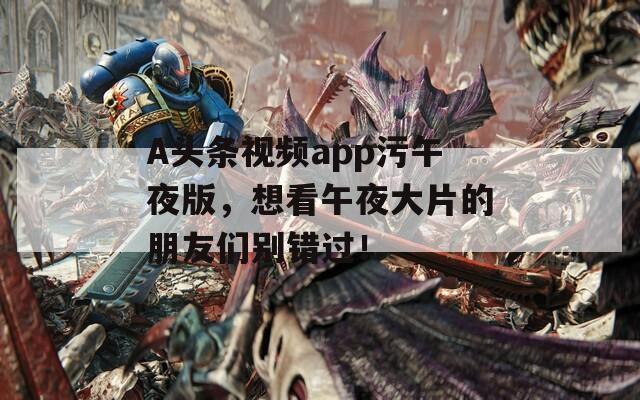 A头条视频app污午夜版，想看午夜大片的朋友们别错过！