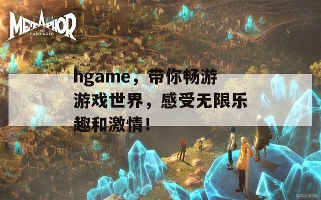 hgame，带你畅游游戏世界，感受无限乐趣和激情！