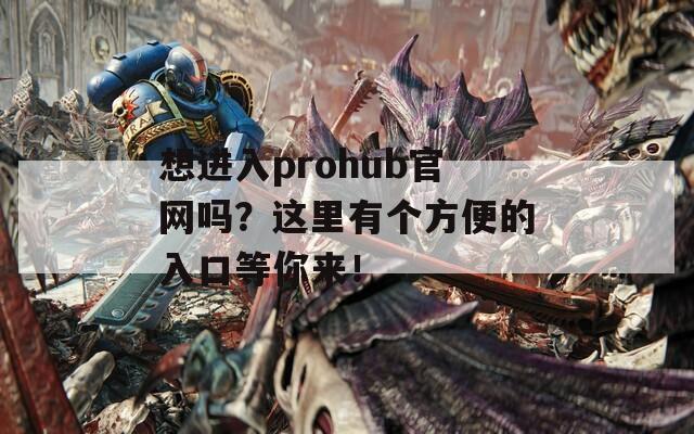 想进入prohub官网吗？这里有个方便的入口等你来！