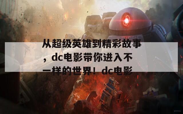 从超级英雄到精彩故事，dc电影带你进入不一样的世界！dc电影