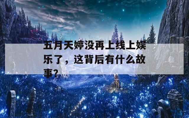 五月天婷没再上线上娱乐了，这背后有什么故事？