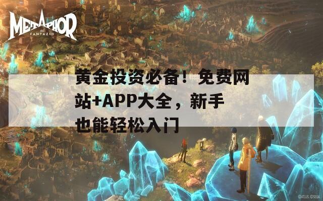 黄金投资必备！免费网站+APP大全，新手也能轻松入门