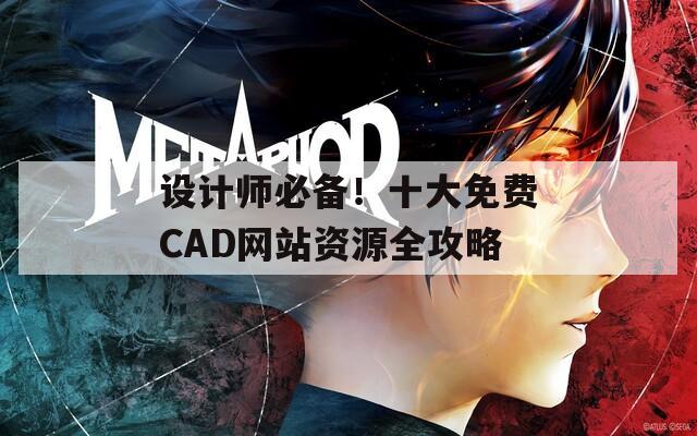 设计师必备！十大免费CAD网站资源全攻略