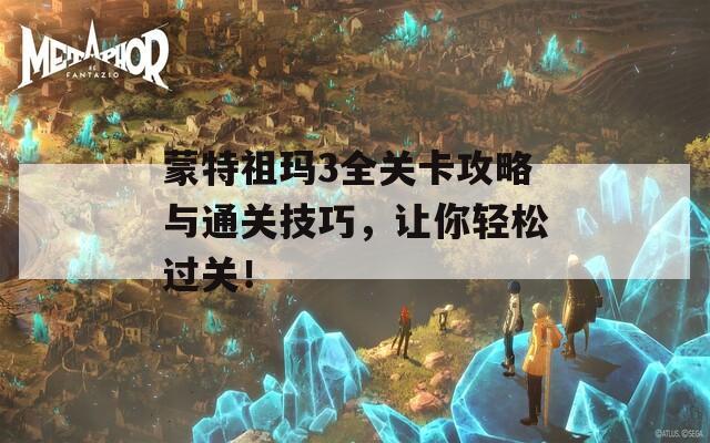 蒙特祖玛3全关卡攻略与通关技巧，让你轻松过关！