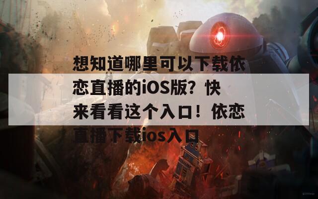 想知道哪里可以下载依恋直播的iOS版？快来看看这个入口！依恋直播下载ios入口