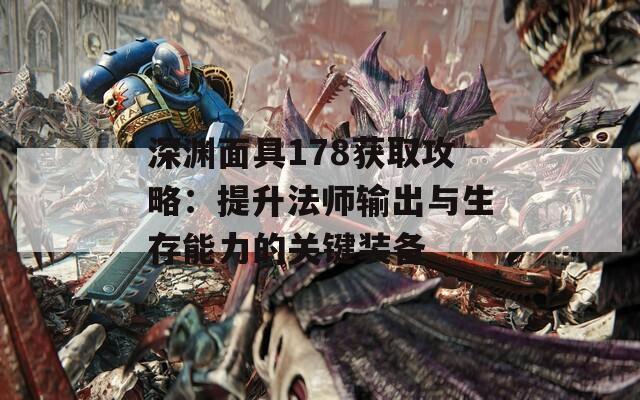 深渊面具178获取攻略：提升法师输出与生存能力的关键装备