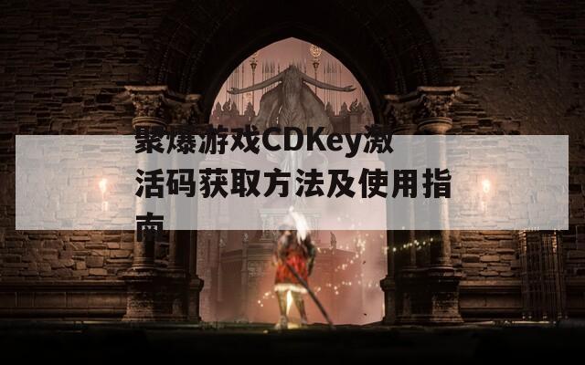 聚爆游戏CDKey激活码获取方法及使用指南