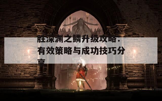 胜深渊之鳞升级攻略：有效策略与成功技巧分享