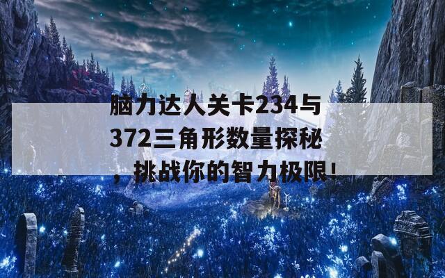 脑力达人关卡234与372三角形数量探秘，挑战你的智力极限！