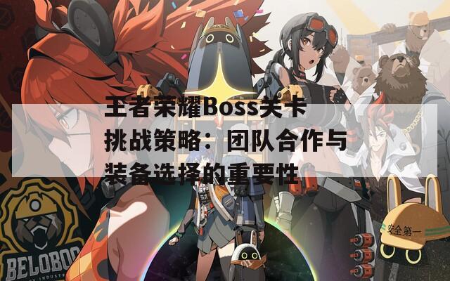 王者荣耀Boss关卡挑战策略：团队合作与装备选择的重要性