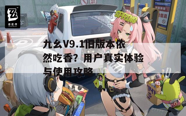 九幺V9.1旧版本依然吃香？用户真实体验与使用攻略  第1张