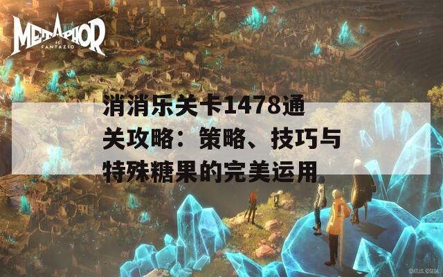 消消乐关卡1478通关攻略：策略、技巧与特殊糖果的完美运用  第1张