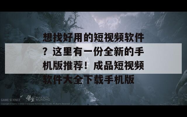 想找好用的短视频软件？这里有一份全新的手机版推荐！成品短视频软件大全下载手机版