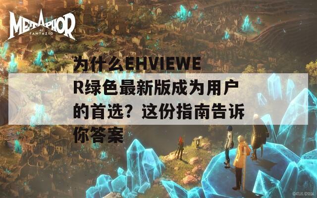 为什么EHVIEWER绿色最新版成为用户的首选？这份指南告诉你答案