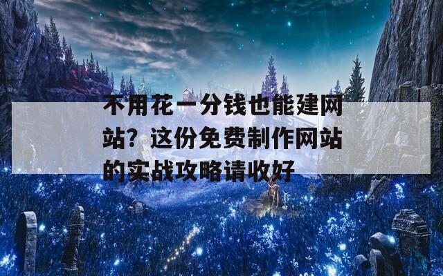 不用花一分钱也能建网站？这份免费制作网站的实战攻略请收好  第1张