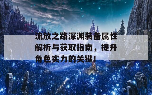 流放之路深渊装备属性解析与获取指南，提升角色实力的关键！