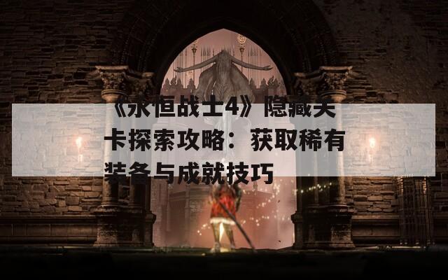 《永恒战士4》隐藏关卡探索攻略：获取稀有装备与成就技巧