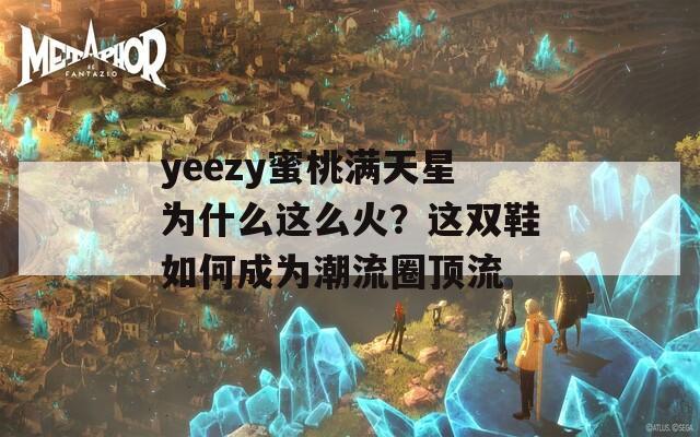 yeezy蜜桃满天星为什么这么火？这双鞋如何成为潮流圈顶流