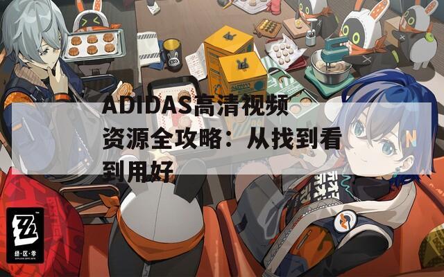 ADIDAS高清视频资源全攻略：从找到看到用好  第1张