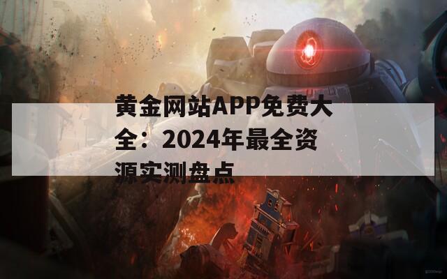 黄金网站APP免费大全：2024年最全资源实测盘点  第1张