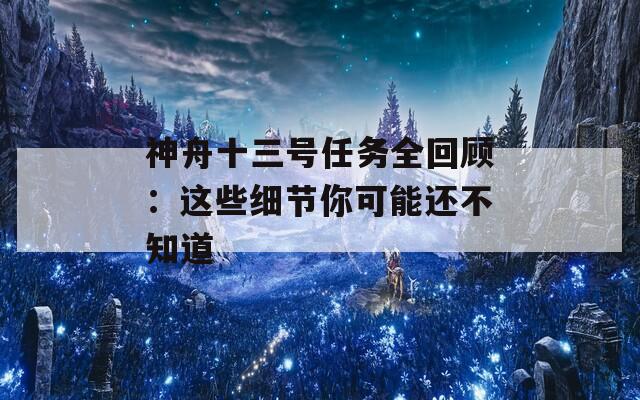 神舟十三号任务全回顾：这些细节你可能还不知道