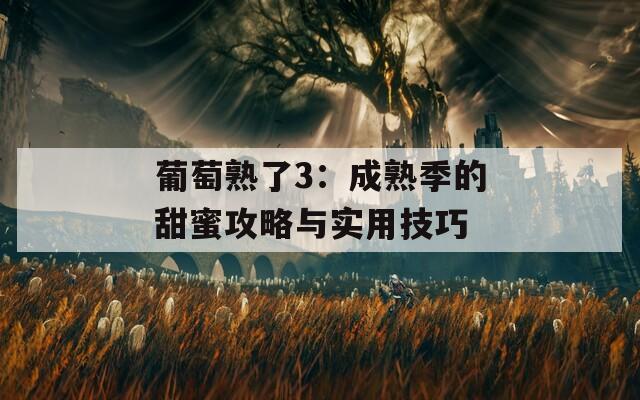 葡萄熟了3：成熟季的甜蜜攻略与实用技巧