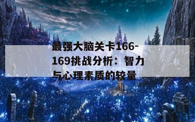 最强大脑关卡166-169挑战分析：智力与心理素质的较量