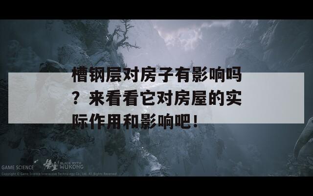 槽钢层对房子有影响吗？来看看它对房屋的实际作用和影响吧！