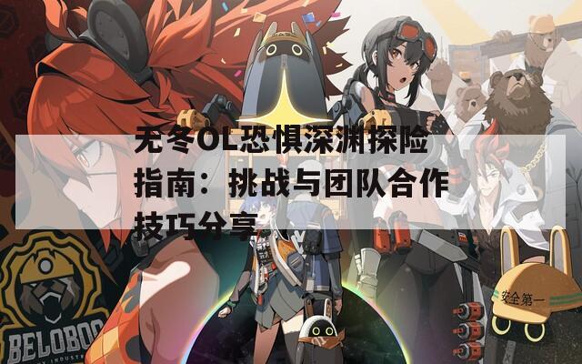 无冬OL恐惧深渊探险指南：挑战与团队合作技巧分享