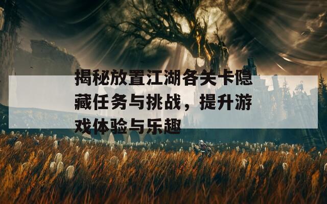 揭秘放置江湖各关卡隐藏任务与挑战，提升游戏体验与乐趣  第1张