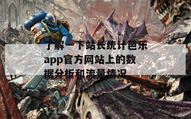 了解一下站长统计芭乐app官方网站上的数据分析和流量情况