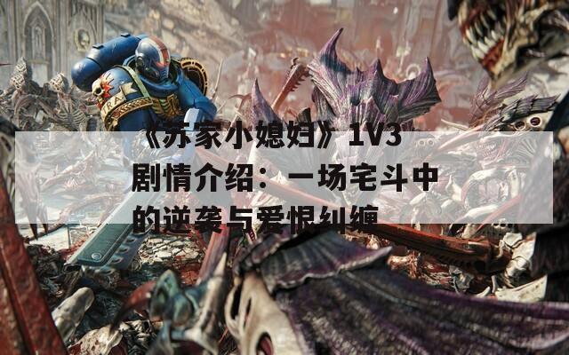 《苏家小媳妇》1V3剧情介绍：一场宅斗中的逆袭与爱恨纠缠