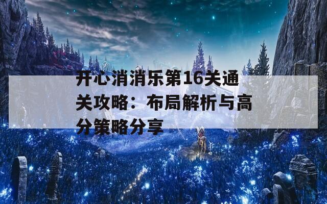 开心消消乐第16关通关攻略：布局解析与高分策略分享