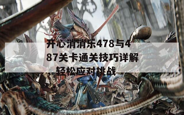 开心消消乐478与487关卡通关技巧详解，轻松应对挑战