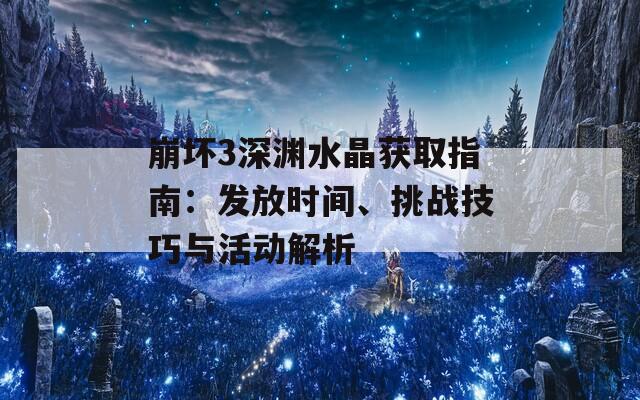 崩坏3深渊水晶获取指南：发放时间、挑战技巧与活动解析