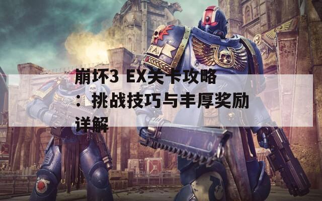 崩坏3 EX关卡攻略：挑战技巧与丰厚奖励详解