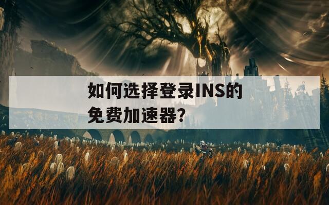 如何选择登录INS的免费加速器？