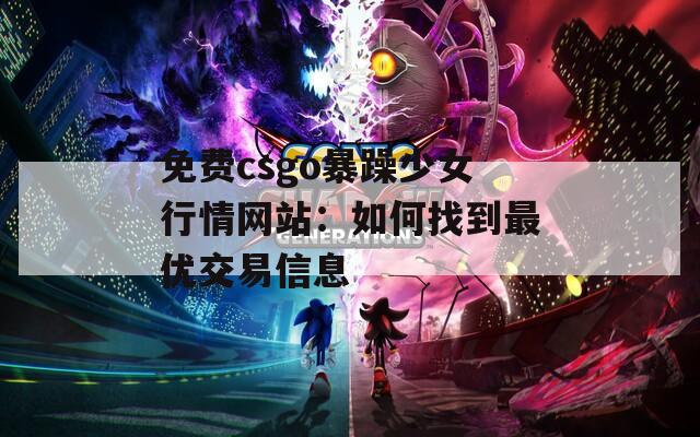 免费csgo暴躁少女行情网站：如何找到最优交易信息