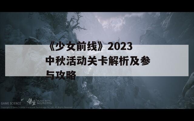 《少女前线》2023中秋活动关卡解析及参与攻略