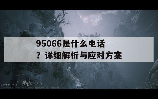 95066是什么电话？详细解析与应对方案