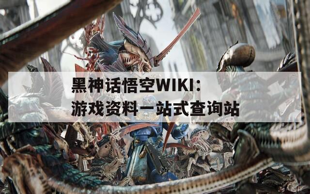 黑神话悟空WIKI：游戏资料一站式查询站