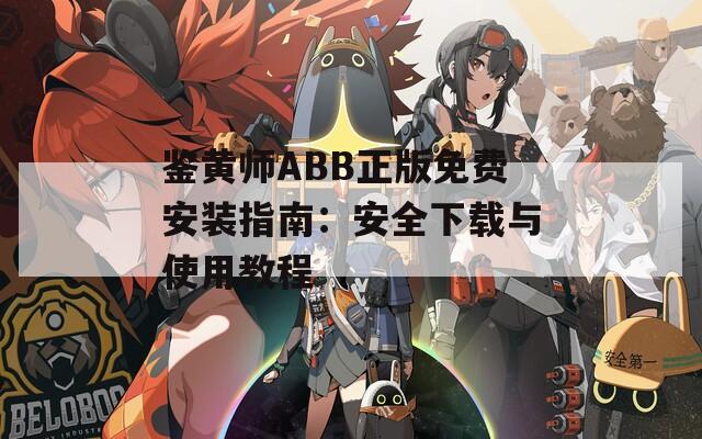 鉴黄师ABB正版免费安装指南：安全下载与使用教程