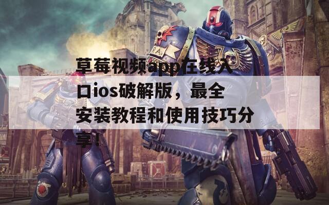 草莓视频app在线入口ios破解版，最全安装教程和使用技巧分享！  第1张