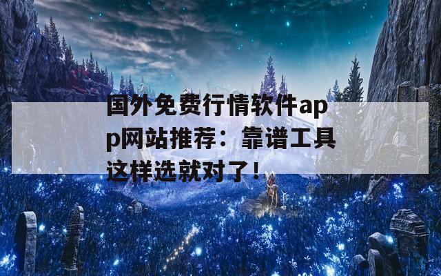 国外免费行情软件app网站推荐：靠谱工具这样选就对了！